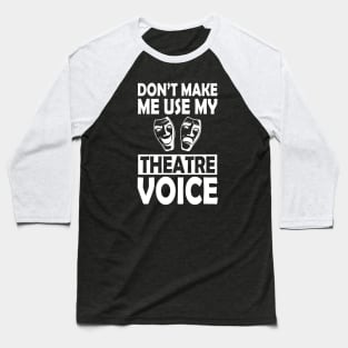 Theatre - Don't make me use my theatre voice w Baseball T-Shirt